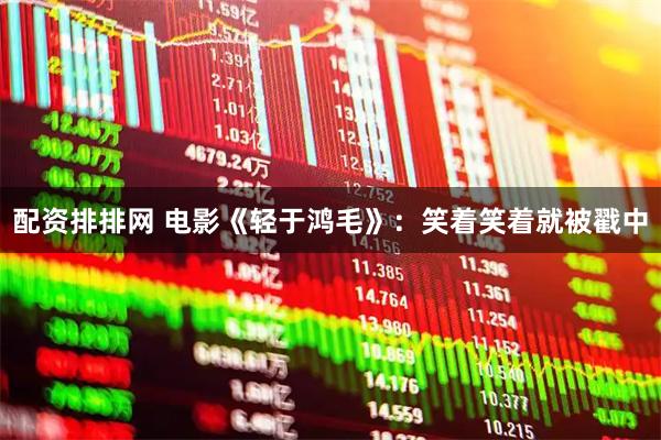 配资排排网 电影《轻于鸿毛》：笑着笑着就被戳中