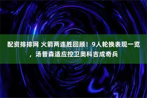 配资排排网 火箭两连胜回顾！9人轮换表现一览，汤普森适应控卫奥科吉成奇兵