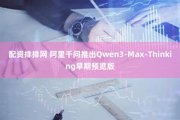 配资排排网 阿里千问推出Qwen3-Max-Thinking早期预览版