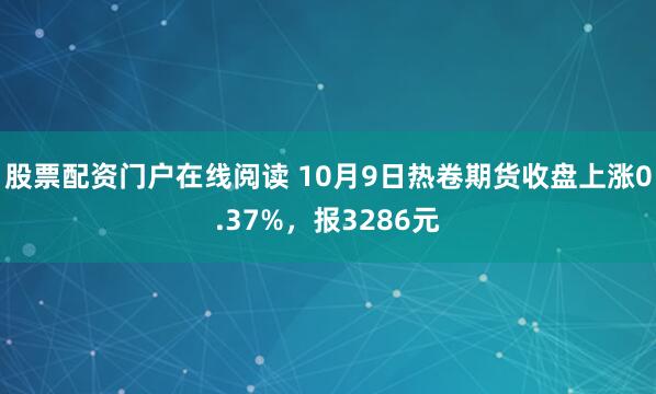 股票配资门户在线阅读 10月9日热卷期货收盘上涨0.37%，报3286元