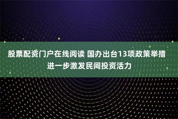 股票配资门户在线阅读 国办出台13项政策举措  进一步激发民间投资活力