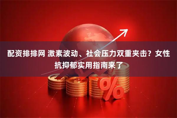 配资排排网 激素波动、社会压力双重夹击？女性抗抑郁实用指南来了