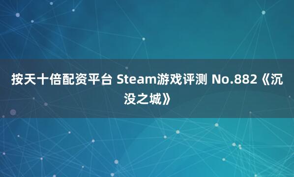 按天十倍配资平台 Steam游戏评测 No.882《沉没之城》