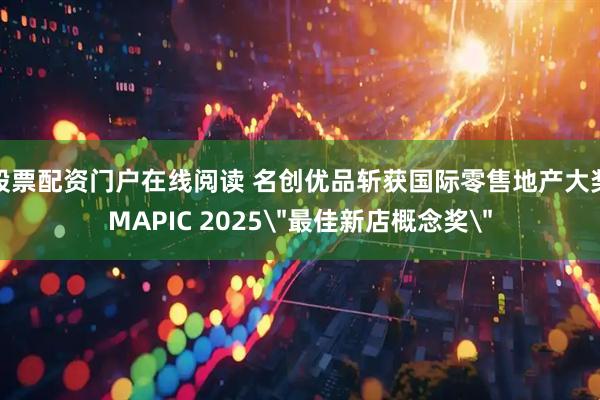 股票配资门户在线阅读 名创优品斩获国际零售地产大奖MAPIC 2025＂最佳新店概念奖＂