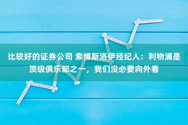 比较好的证券公司 索博斯洛伊经纪人：利物浦是顶级俱乐部之一，我们没必要向外看