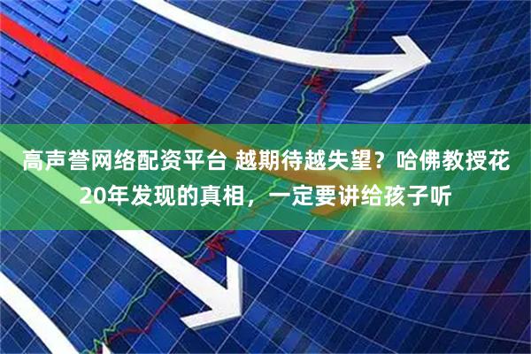 高声誉网络配资平台 越期待越失望？哈佛教授花20年发现的真相，一定要讲给孩子听