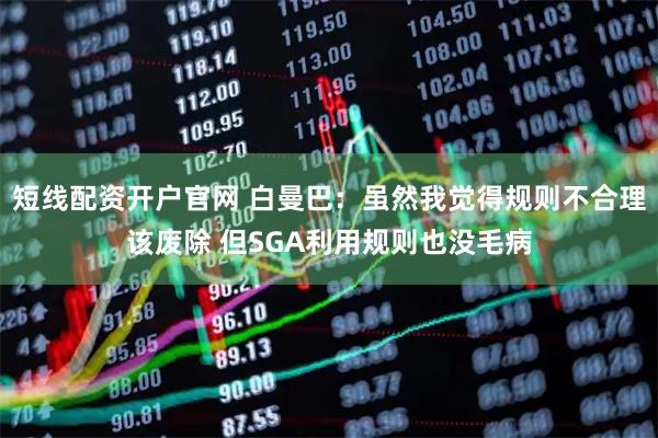 短线配资开户官网 白曼巴：虽然我觉得规则不合理该废除 但SGA利用规则也没毛病